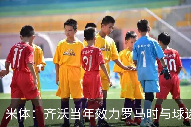 米体：齐沃当年效力罗马时与球迷结怨，如今以教练身份重返罗马